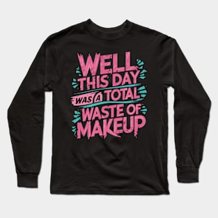 Well, this day was a total waste of makeup Long Sleeve T-Shirt